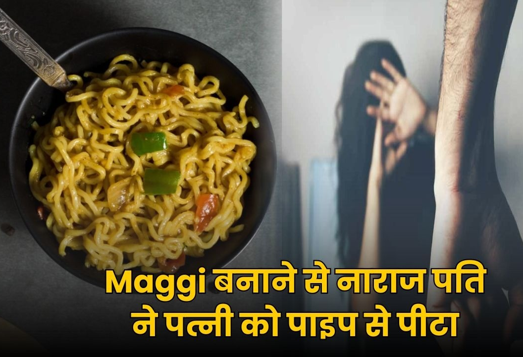 Maggi बनाने पर भड़का पति, पत्नी को लोहे की पाइप से पीटा, अपराध दर्ज