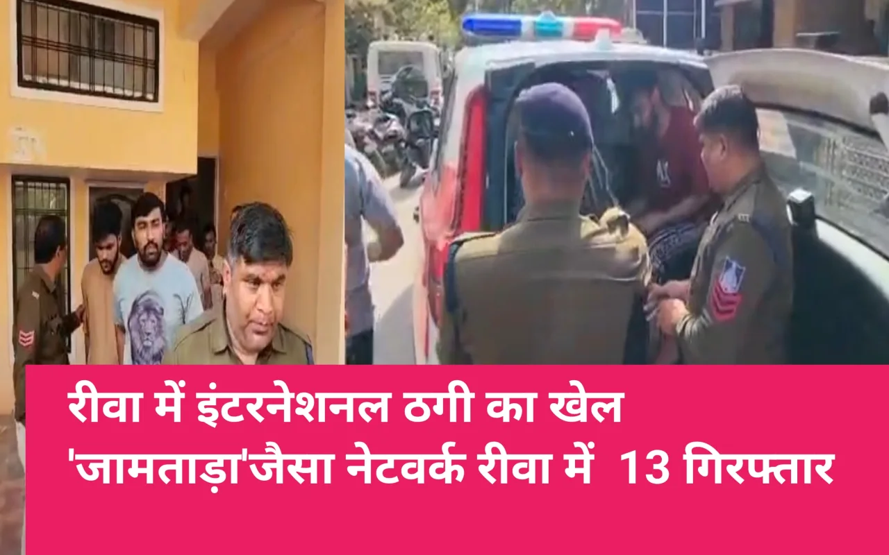 मध्य प्रदेश: रीवा में इंटरनेशनल ठगी का खेल, ‘जामताड़ा’ जैसा नेटवर्क रीवा में… 13 गिरफ्तार
