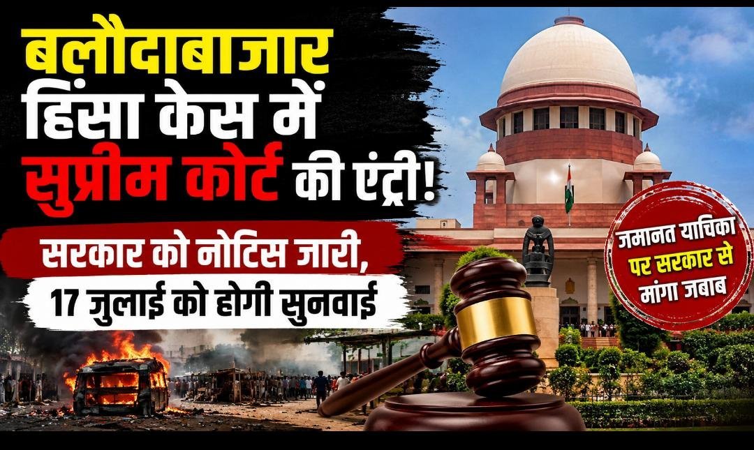सुप्रीम कोर्ट का नोटिस: बलौदाबाजार हिंसा केस में सरकार से जवाब तलब, 17 जुलाई को अगली सुनवाई