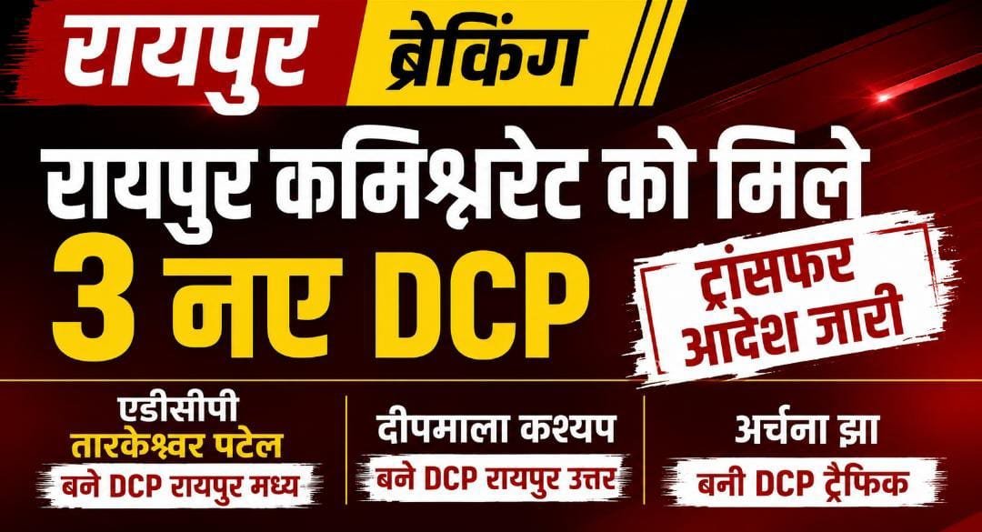 BREAKING : रायपुर कमिश्नरेट पुलिस को मिले 3 नए DCP, तारकेश्वर पटेल मध्य, दीपमाला कश्यप उत्तर और अर्चना झा ट्रैफिक की जिम्मेदारी संभालेंगी BREAKING : रायपुर कमिश्नरेट पुलिस को मिले 3 नए DCP, तारकेश्वर पटेल मध्य, दीपमाला कश्यप उत्तर और अर्चना झा ट्रैफिक की जिम्मेदारी संभालेंगी