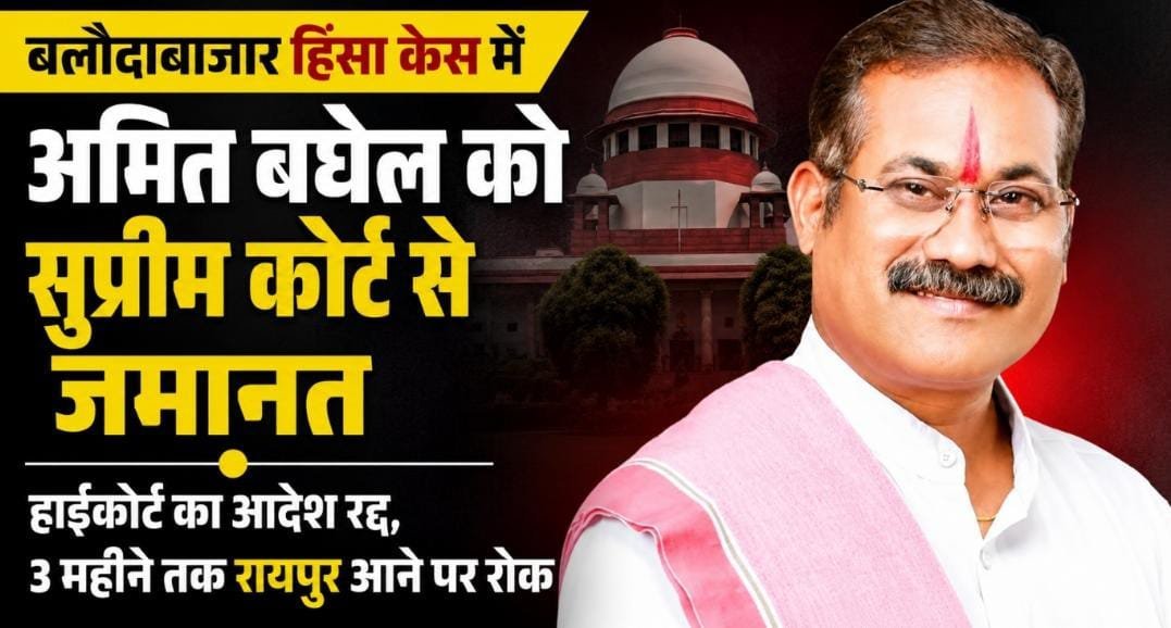 अमित बघेल को सुप्रीम कोर्ट से बड़ी राहत: बलौदाबाजार हिंसा केस में मिली जमानत, 3 महीने जिले से बाहर रहने की शर्त
