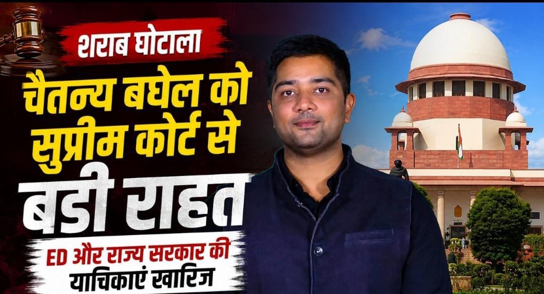 शराब घोटाले में चैतन्य बघेल को सुप्रीम कोर्ट से बड़ी राहत: ED और राज्य सरकार की जमानत रद्द करने की याचिकाएं खारिज