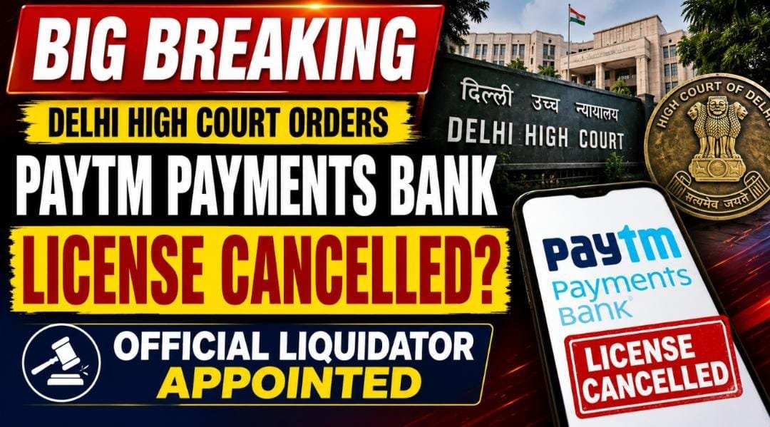 Paytm Payments Bank पर दिल्ली हाईकोर्ट की बड़ी कार्रवाई: लाइसेंस रद्द करने का आदेश, ऑफिशियल लिक्विडेटर नियुक्त