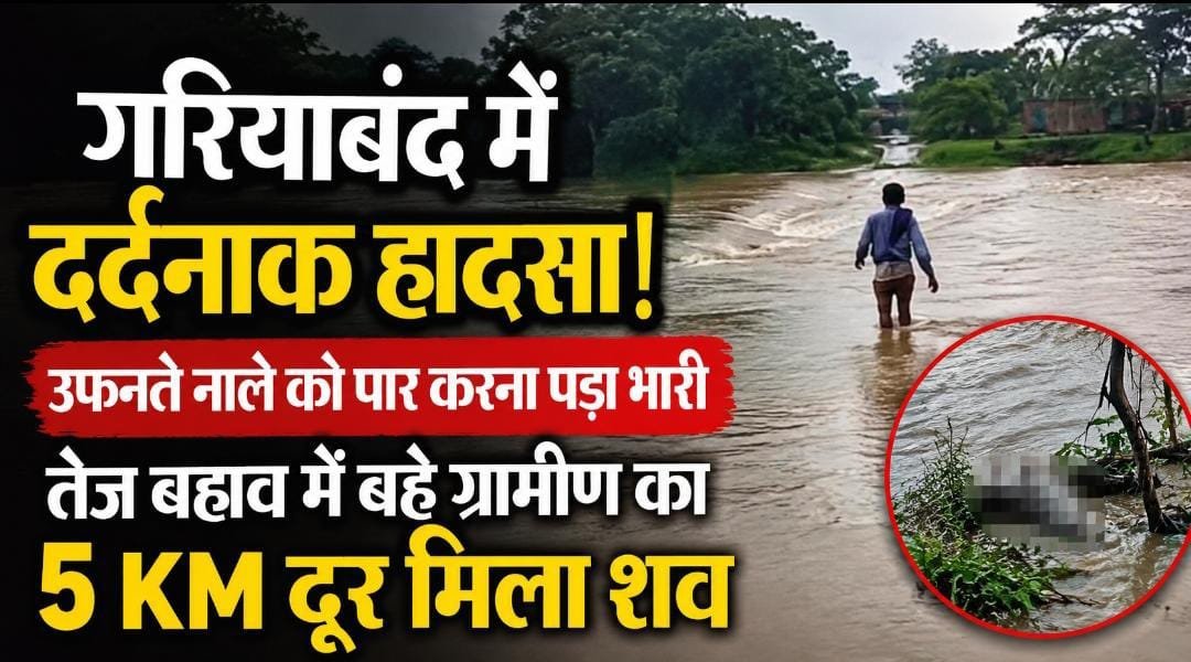 गरियाबंद में उफनते नाले ने ली ग्रामीण की जान: रोकते रहे लोग, नहीं माने… तेज बहाव में बहे, 5 KM दूर मिला शव