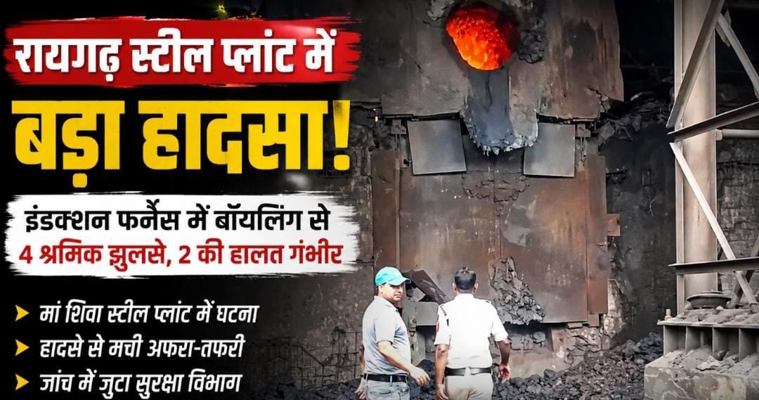 रायगढ़ के स्टील प्लांट में बड़ा हादसा: इंडक्शन फर्नेस में बॉयलिंग से 4 श्रमिक झुलसे, 2 की हालत गंभीर