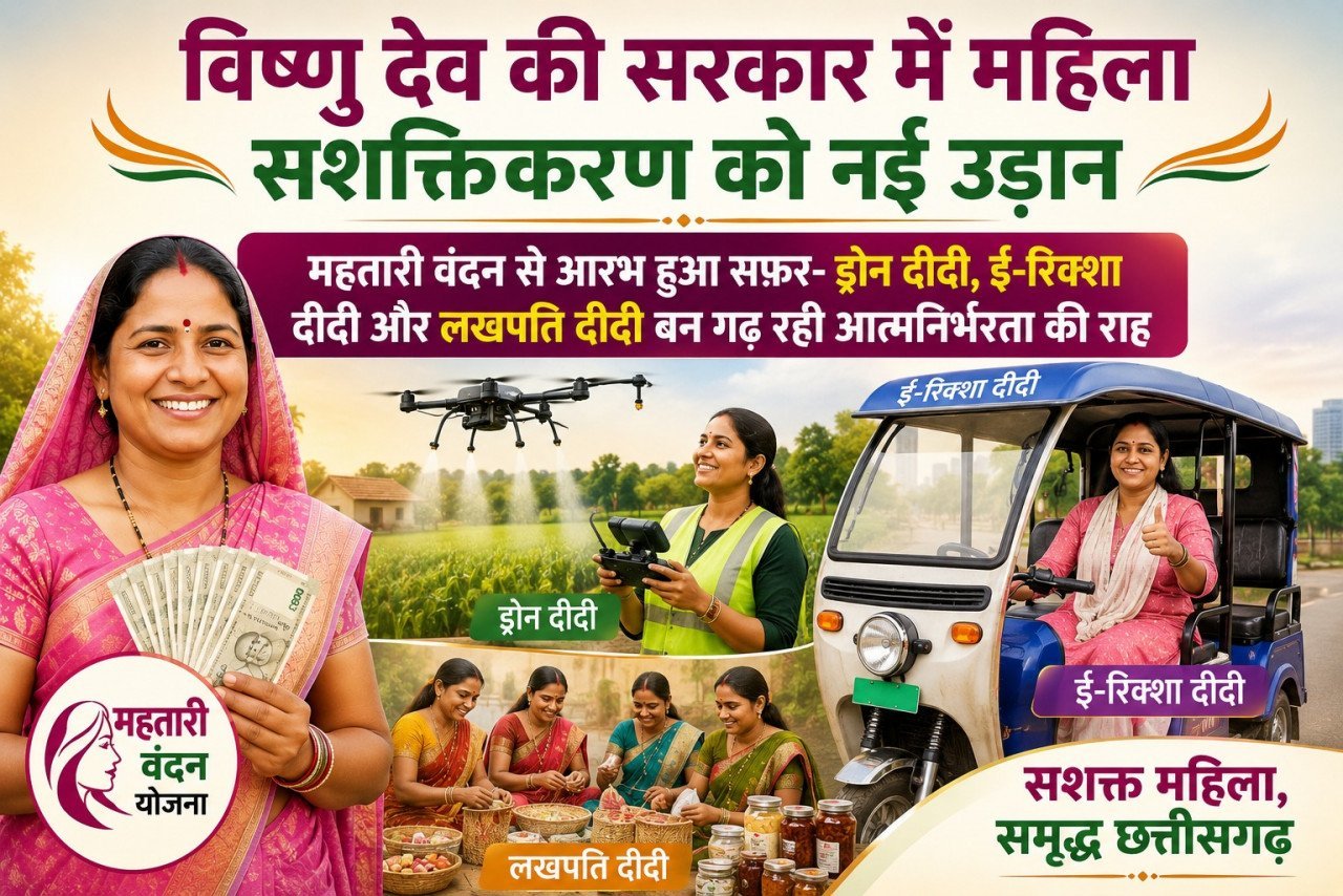 विशेष लेख : विष्णु देव की सरकार में महिला सशक्तिकरण को नई उड़ान- महतारी वंदन से आरंभ हुआ सफर- ड्रोन दीदी, ई-रिक्शा दीदी और लखपति दीदी बन गढ़ रही आत्मनिर्भरता की राह विशेष लेख : विष्णु देव की सरकार में महिला सशक्तिकरण को नई उड़ान- महतारी वंदन से आरंभ हुआ सफर- ड्रोन दीदी, ई-रिक्शा दीदी और लखपति दीदी बन गढ़ रही आत्मनिर्भरता की राह