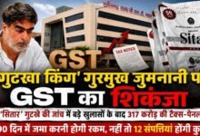 दुर्ग के गुटखा कारोबारी गुरमुख जुमनानी पर GST का बड़ा एक्शन : 317 करोड़ की टैक्स-पेनल्टी तय, 90 दिन में करना होगा भुगतान