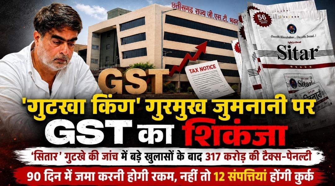 दुर्ग के गुटखा कारोबारी गुरमुख जुमनानी पर GST का बड़ा एक्शन : 317 करोड़ की टैक्स-पेनल्टी तय, 90 दिन में करना होगा भुगतान दुर्ग के गुटखा कारोबारी गुरमुख जुमनानी पर GST का बड़ा एक्शन : 317 करोड़ की टैक्स-पेनल्टी तय, 90 दिन में करना होगा भुगतान