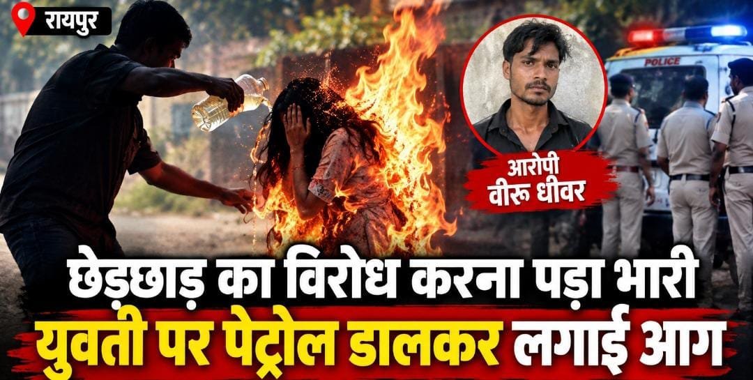 रायपुर में छेड़छाड़ का विरोध करना पड़ा भारी: सिरफिरे ने युवती पर पेट्रोल डालकर लगाई आग, गंभीर हालत में अस्पताल में भर्ती